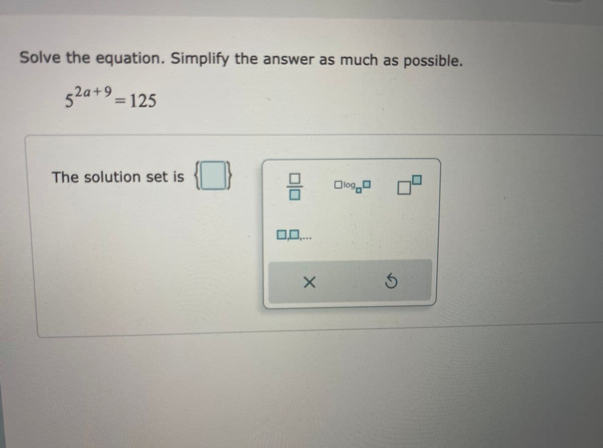 Solve the equation. Simplify the answer as much as possible.
52a+9=125
The solution set is
Olog.o
