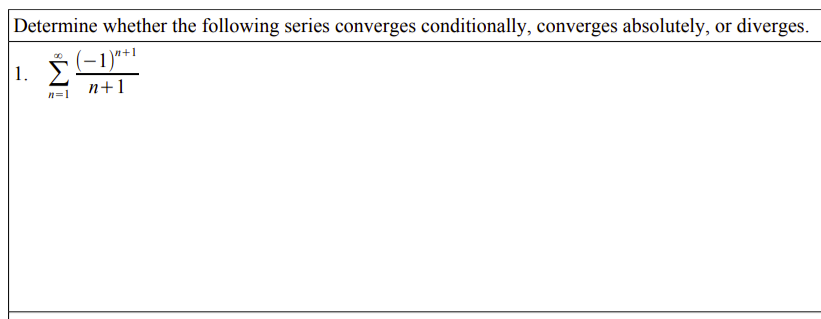 Determine whether the following series converges conditionally, converges absolutely, or diverges.
(-1)**1
1.
n=1
n+1
