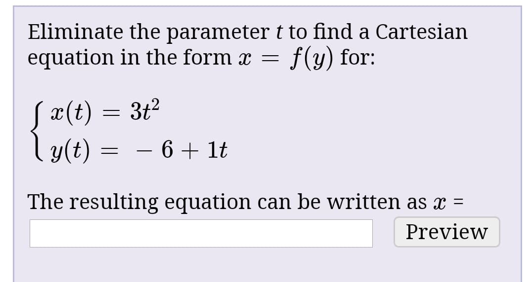 Eliminate the parameter t to find a Cartesian
equation in the form x =
f(y) for:
S¤(t)
ly(t)
3t?
= - 6 + 1t
The resulting equation can be written as x =
Preview
