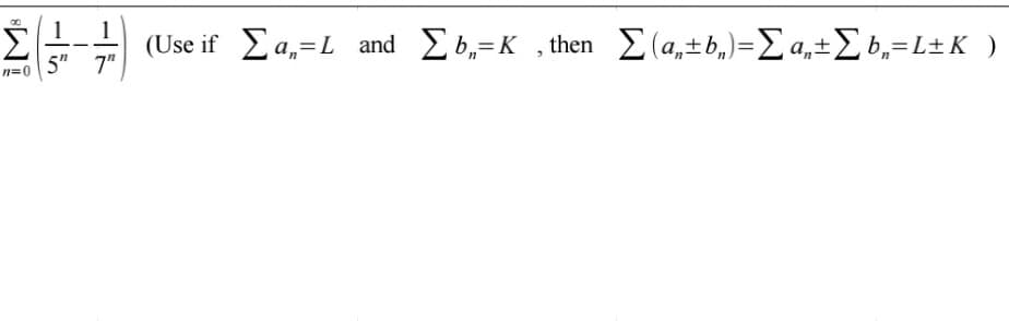 Σ
( Use if Σα, = Land Σ ,-K.then Σ ( a-+ ) =Σ α+Σ,- L+K)
5" 7"
%3D
n=0
