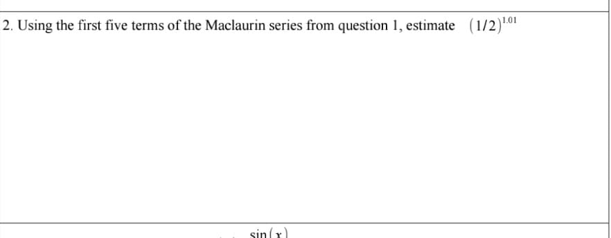 2. Using the first five terms of the Maclaurin series from question 1, estimate (1/2).01
sin (x).
