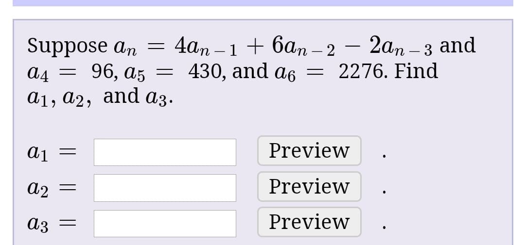 Suppose an = 4an – 1 + 6an – 2
a4 = 96, a5 = 430, and a6 = 2276. Find
а1, а2, and аҙ.
аз.
a1
Preview
a2
Preview
аз
Preview
I|||
