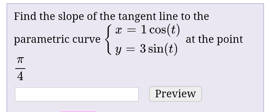 Find the slope of the tangent line to the
1 cos(t)
at the point
parametric curve
ly = 3 sin(t)
Preview
