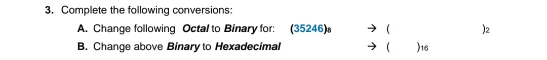 3. Complete the following conversions:
A. Change following Octal to Binary for: (35246)8
B. Change above Binary to Hexadecimal
)2
)16
