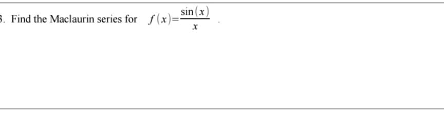 sin (x)
3. Find the Maclaurin series for f(x)=
х
