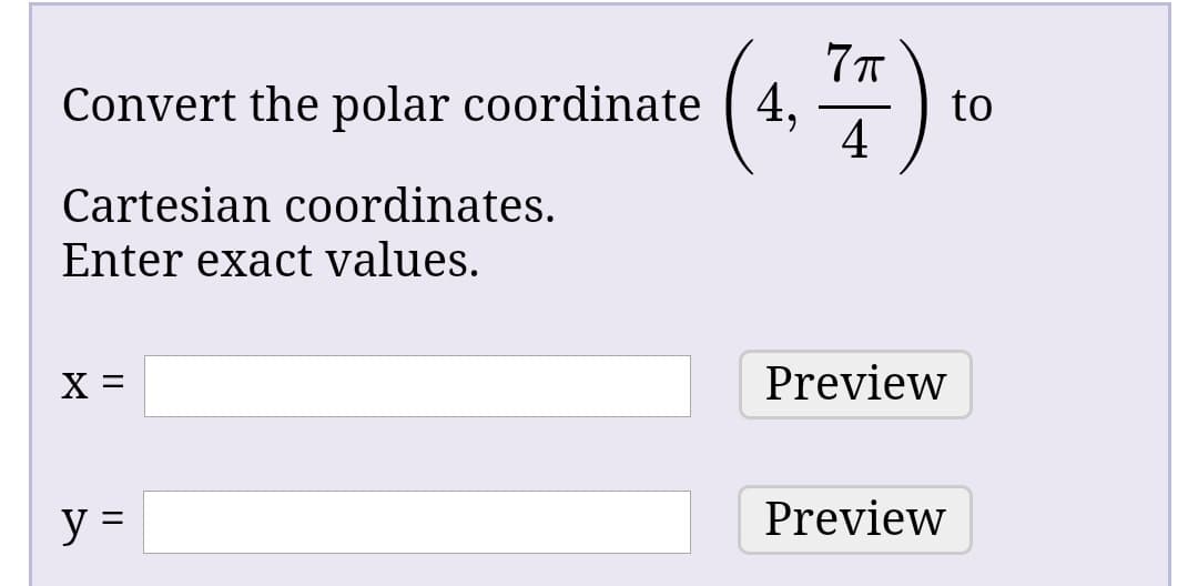 Convert the polar coordinate
4,
to
Cartesian coordinates.
Enter exact values.
х3
Preview
y =
Preview
