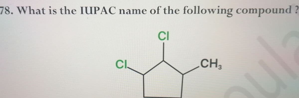 78. What is the IUPAC name of the following compound ?
CI
CI.
CH,
