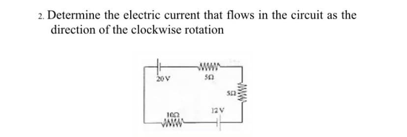 2. Determine the electric current that flows in the circuit as the
direction of the clockwise rotation
www
20V
512
12V
100
wwww
www
