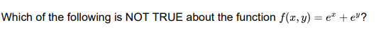 Which of the following is NOT TRUE about the function f(x, y) = e + e"?
