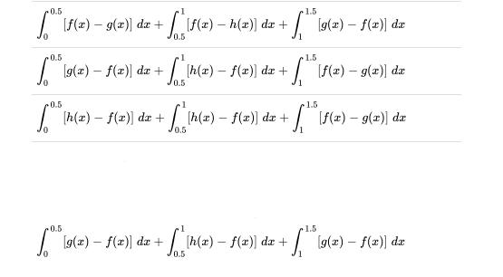 0.5
1.5
| (F(æ) – g(x)] dæ +
(2) – h(a) dz +
| lo(2) – f(z)] dx
0.5
0.5
1
1.5
| [g(x) – f(x)) dæ
+n(+) – s(=) dz + [ 54) – g(e) da
| [f(2) – g(z)) dx
0.5
0.5
-1
1.5
| (h(x) – f(x)) dz + / ih(x) – f(x}] dæ +
| S(2) – 9(z)] dz
/0.5
0.5
1.5
| (g(2) – f(x)) dæ +
[h(x) – f(x)] dæ +| (g(2) – f(x)) dr
/0.5
