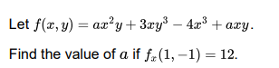 Let f(x, y) = ax? y+3xy³ – 4x³ + axy.
Find the value of a if fz(1, –1) = 12.
