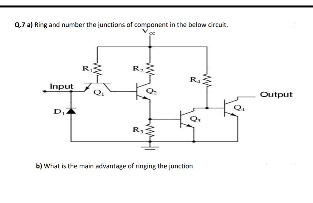 Q.7 a) Ring and number the junctions of component in the below circuit.
R2
R1
R4
Output
Q2
Input
D1.
R3
b) What is the main advantage of ringing the junction

