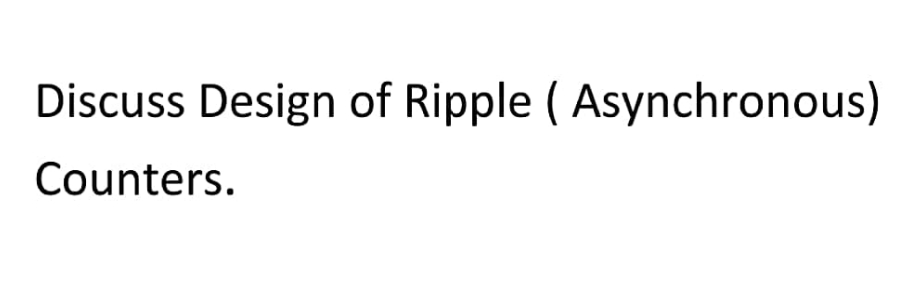 Discuss Design of Ripple (Asynchronous)
Counters.