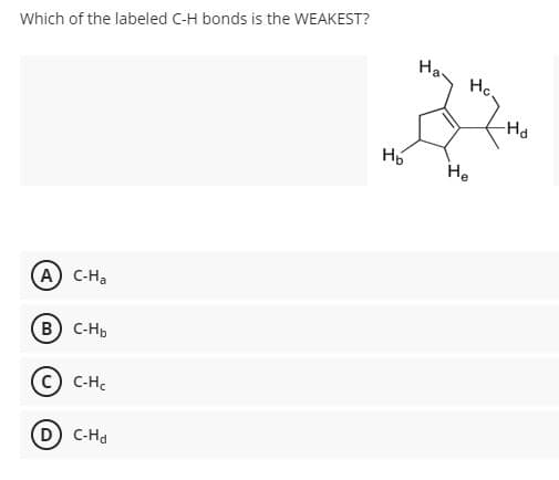 Which of the labeled C-H bonds is the WEAKEST?
На-
Hc.
HD
He
A C-Ha
B) C-Hp
C-H.
D C-Hd
