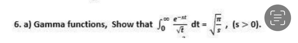 6. a) Gamma functions, Show that o dt = , (s > 0)
00 e-st
