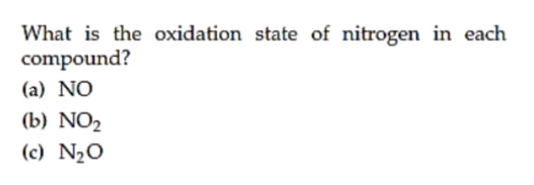 What is the oxidation state of nitrogen in each
compound?
(a) NO
(b) NO2
(c) N½O
