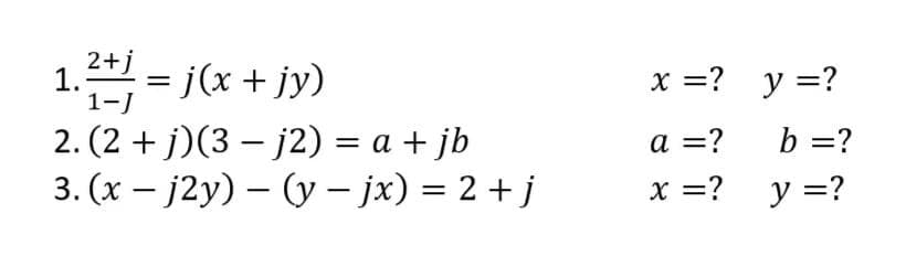 2+j
1. = j(x + jy)
2. (2 + j)(3 – j2) = a + jb
3. (x – j2y) – (y – jx) = 2 + j
x =? y =?
1-J
a =?
b =?
x =?
y =?

