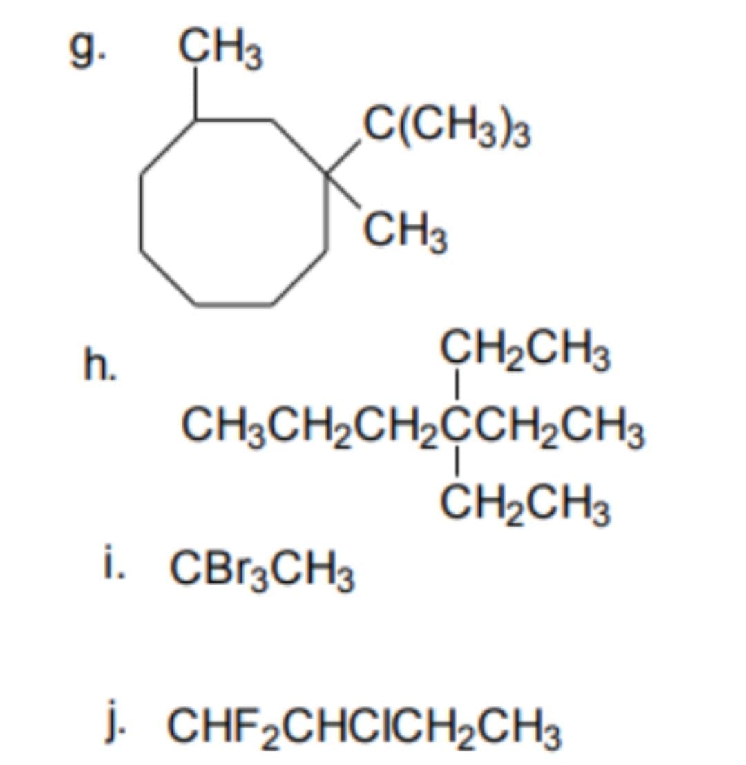 g.
CH3
C(CH3)3
CH3
h.
CH2CH3
CH3CH2CH2CH2CH3
ČH2CH3
i. CBržCH3
j. CHF2CHCICH2CH3
