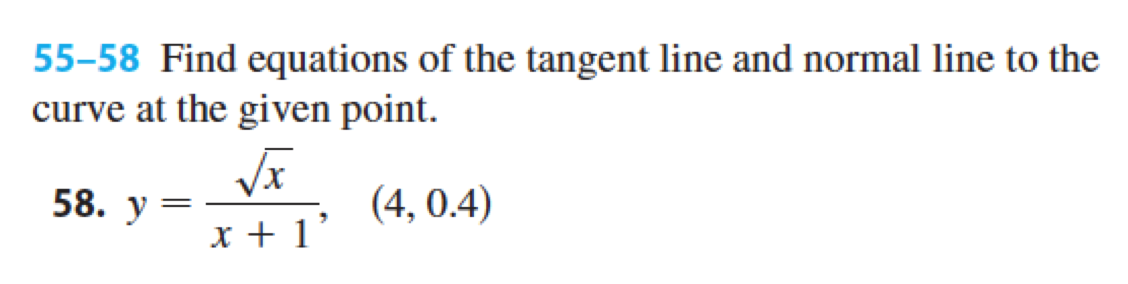 55-58 Find equations of the tangent line and normal line to the
curve at the given point.
√√x
(4, 0.4)
x + 1'
58. y
=