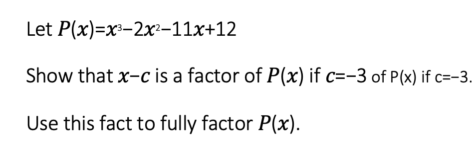 Let P(x)-х»-2х-11х+12
Show that x-c is a factor of P(x) if c=-3 of P(x) if c=-3.
Use this fact to fully factor P(x).
