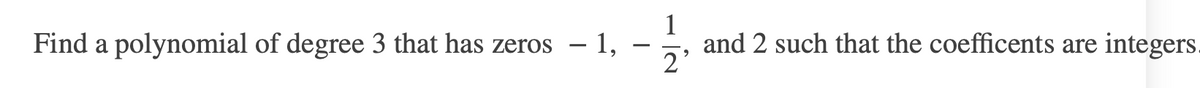 Find a polynomial of degree 3 that has zeros – 1, – ,
and 2 such that the coefficents are integers.
2'
-
