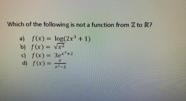 Which of the following is not a function from Z to R?
a) f(x) = log(2x' + 1)
b) f(x) = vx2
c) f(x) = 3ex²+2
d) f(x) =
%3D
x2 -2
