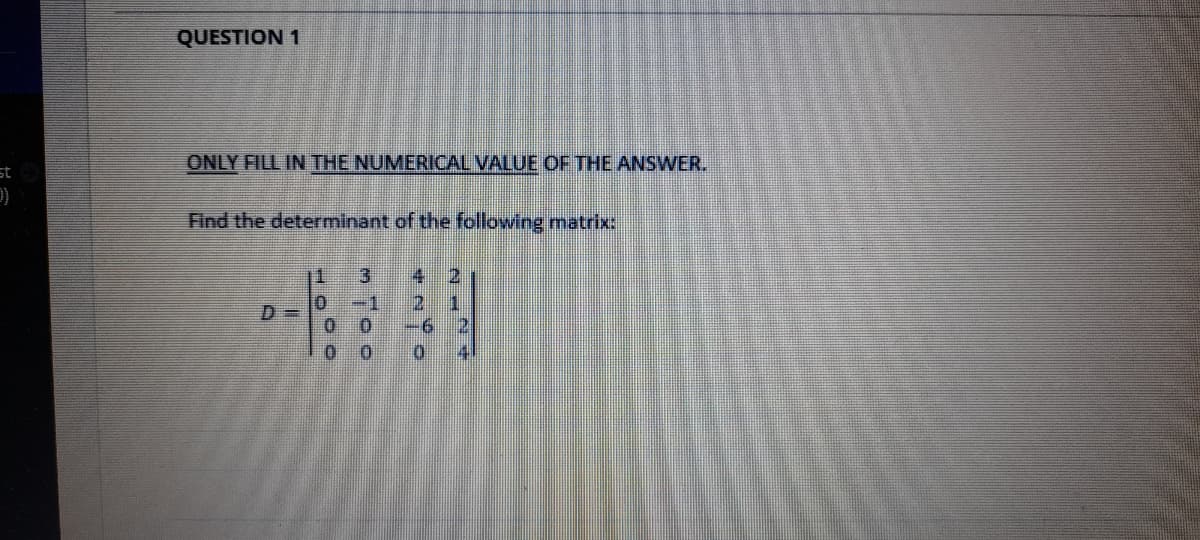 QUESTION 1
ONLY FILL IN THE NUMERICAL VALUE OF THE ANSWER.
st
合
Find the determinant of the following matrix:
1.
-1
0.
2.
2 1
-6
4
4
