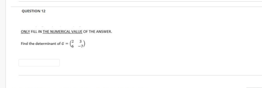 QUESTION 12
ONLY FILL IN THE NUMERICAL VALUE OF THE ANSWER.
Find the determinant of G
