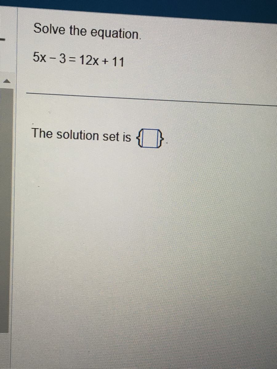 Solve the equation.
5x 3=12x + 11
The solution set is
