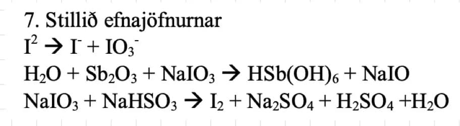 7. Stillið efnajöfnurnar
1²2 → I + 103™
H₂O + Sb₂O3 + NaIO3 → HSb(OH)6 + NaIO
NaIO3 + NaHSO3 → I2 + Na2SO4 + H₂SO4 +H₂O