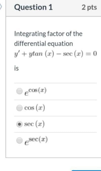 Question 1
2 pts
Integrating factor of the
differential equation
y' + ytan (x) – sec (x) = 0
is
eCos(I)
cos (x)
sec (x)
esec{x)
