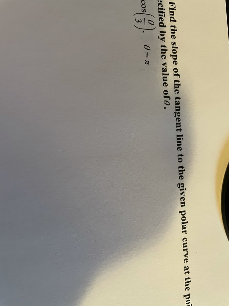 Find the slope of the tangent line to the given polar curve at the poi
ecified by the value ofe.
cos
