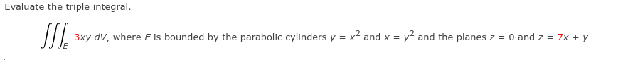 Evaluate the triple integral.
3xy dV, where E is bounded by the parabolic cylinders y = x² and x = y? and the planes z = 0 and z = 7x + y
