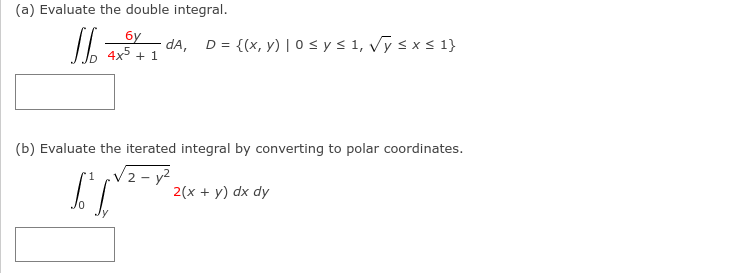 (a) Evaluate the double integral.
бу
4x5 + 1
dA, D = {(x, y) |0sys 1, vỹ s xs 1}
(b) Evaluate the iterated integral by converting to polar coordinates.
V2 - y?
2(x + y) dx dy
