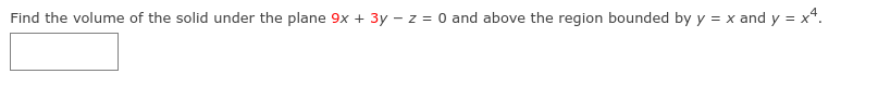 Find the volume of the solid under the plane 9x + 3y – z = 0 and above the region bounded by y = x and y = x*.
