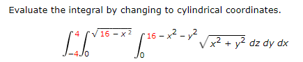 Evaluate the integral by changing to cylindrical coordinates.
V16 - x 2
16 - x2 - y2
4
x² + y² dz dy dx
-4Jo
