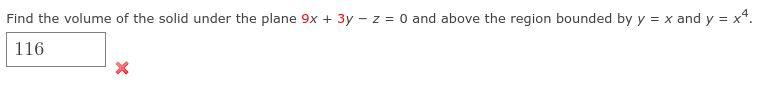 Find the volume of the solid under the plane 9x + 3y – z = 0 and above the region bounded by y = x and y = x*.
116
