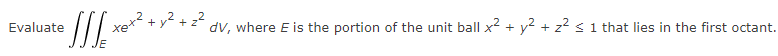 Evaluate
tet?
2
+ y
dv, where E is the portion of the unit ball x2 + y2 + z2 < 1 that lies in the first octant.
