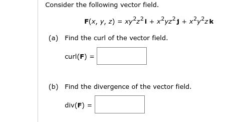 Consider the following vector field.
F(x, y, z) = xy²z1 + x?yz²j + x?y²zk
(a) Find the curl of the vector field.
curl(F) =
(b) Find the divergence of the vector field.
div(F) =
