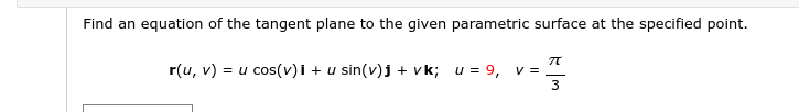 Find an equation of the tangent plane to the given parametric surface at the specified point.
r(u, v) = u cos(v)i + u sin(v)j + vk; u = 9, v =
3
