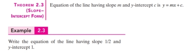 THEOREM 2.3 Equation of the line having slope m and y-intercept c is y= mx+c.
(SLOPE-
INTERCEPT FORM)
Example 2.3
Write the equation of the line having slope 1/2 and
y-intercept 1.
