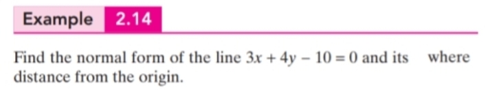 Example 2.14
where
Find the normal form of the line 3x + 4y – 10 = 0 and its
distance from the origin.
%3D
