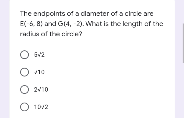 The endpoints of a diameter of a circle are
E(-6, 8) and G(4, -2). What is the length of the
radius of the circle?
O 5V2
V10
2v10
O 10v2
