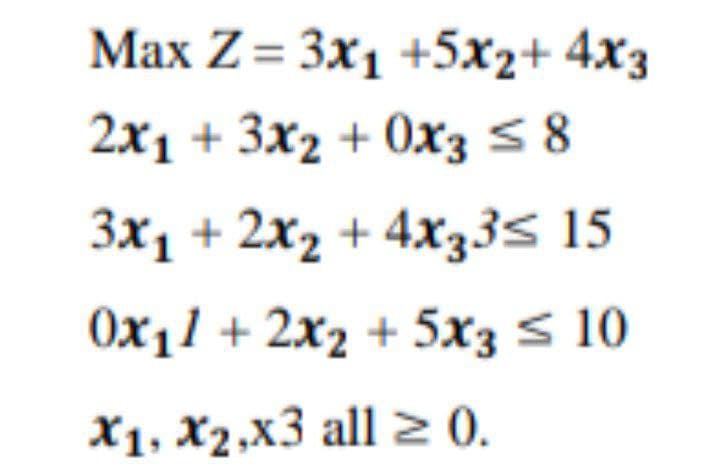 Мax Z%3 3x1 +5х2+ 4xз
2x1 + 3x2 + 0хз 5 8
Зх, + 2х, + 4х335 15
Ох11 + 2х2 + 5x3 S 10
Х1, X2.х3 all 2 0.

