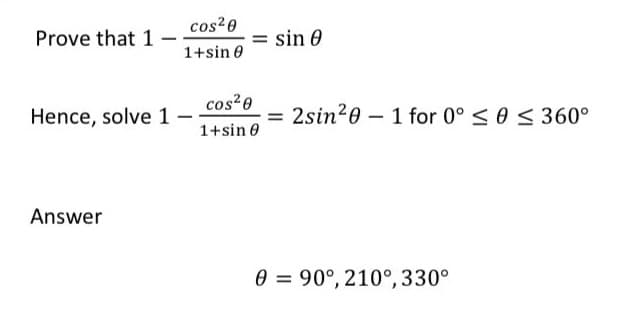 cos20
Prove that 1
= sin 0
1+sin 0
cos?0
Hence, solve 1
= 2sin20 – 1 for 0° < 0 <360°
1+sin 0
Answer
0 = 90°, 210°, 330°
