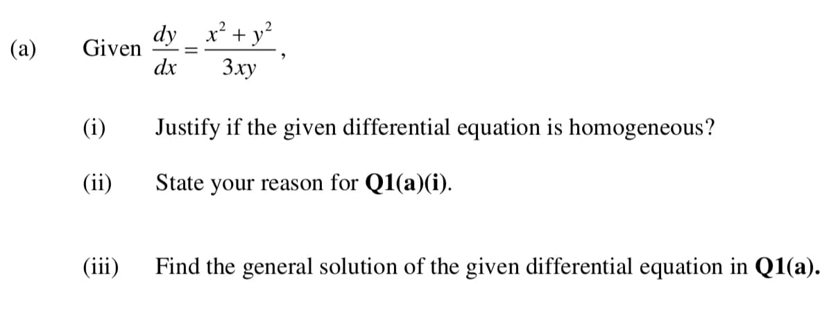(a)
Given
(i)
(ii)
dy _ x² + y²
dx
3xy
Justify if the given differential equation is homogeneous?
State your reason for Q1(a)(i).
(iii) Find the general solution of the given differential equation in Q1(a).