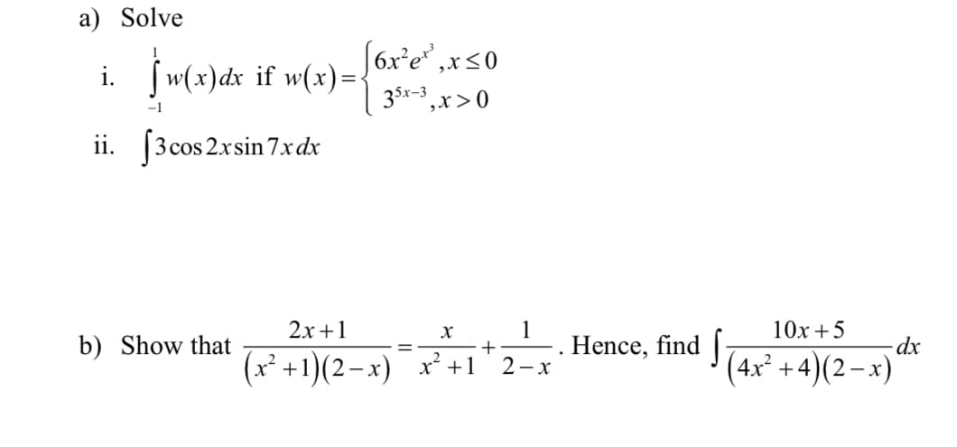 a) Solve
i. ſw(x)dx if w(x)= 6x°e",x<0
35x-3
,x>0
-1
ii. [3 cos 2xsin 7xdx
b) Show that
2х +1
1
10х + 5
(x² +1)(2–x)¯ x² +1
Hence, find
2-x
(4x² + 4)(2–x)

