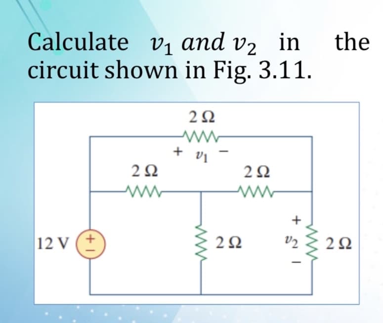 Calculate v, and v2 in
circuit shown in Fig. 3.11.
the
2Ω
ww-
+ vi
2Ω
2Ω
+
12 V (+
2Ω
V2
2Ω
