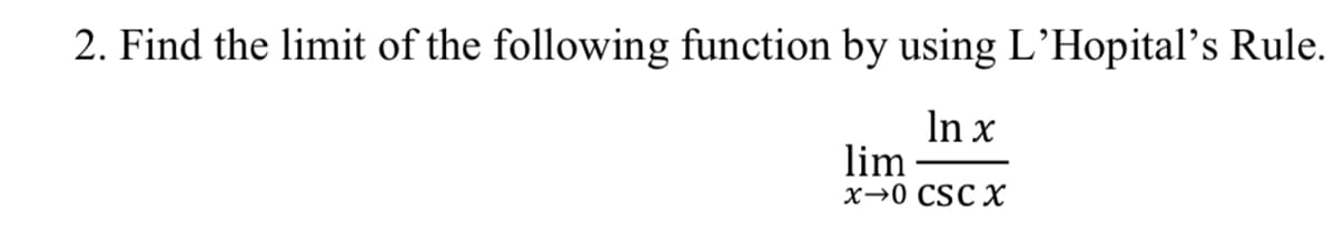 2. Find the limit of the following function by using L’Hopital's Rule.
In x
lim
х>0 CSC X
