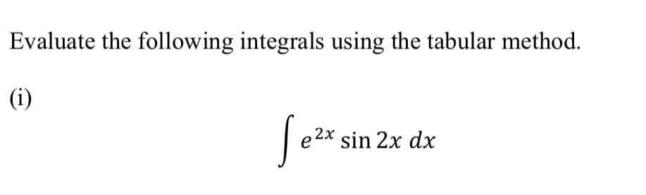 Evaluate the following integrals using the tabular method.
(i)
e
2x sin 2x dx
